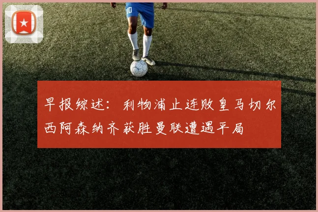 早报综述：利物浦止连败皇马切尔西阿森纳齐获胜曼联遭遇平局