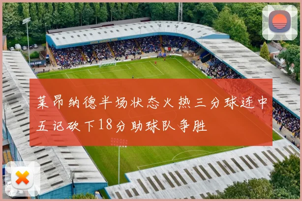 莱昂纳德半场状态火热三分球连中五记砍下18分助球队争胜