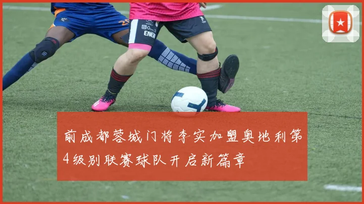 前成都蓉城门将李实加盟奥地利第4级别联赛球队开启新篇章