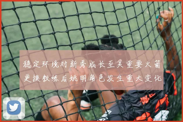 稳定环境对新秀成长至关重要火箭更换教练后姚明角色发生重大变化