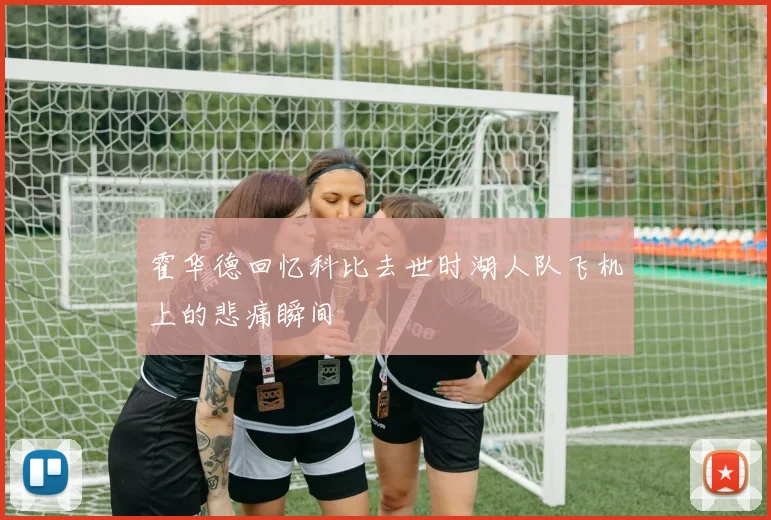 霍华德回忆科比去世时湖人队飞机上的悲痛瞬间