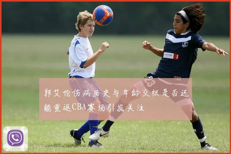 郭艾伦伤病历史与年龄交织是否还能重返CBA赛场引发关注