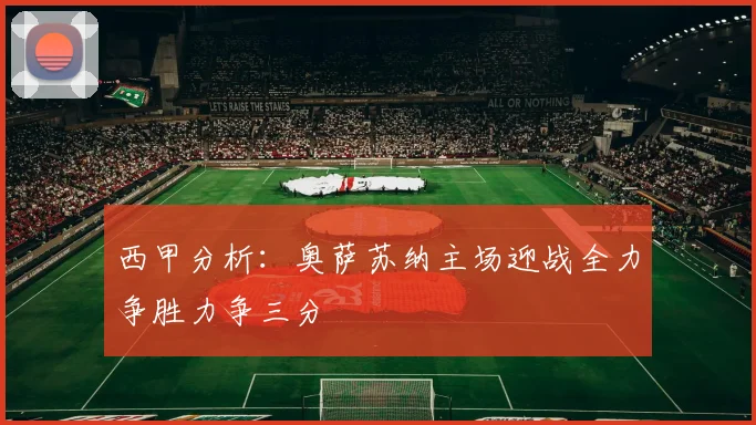 西甲分析：奥萨苏纳主场迎战全力争胜力争三分