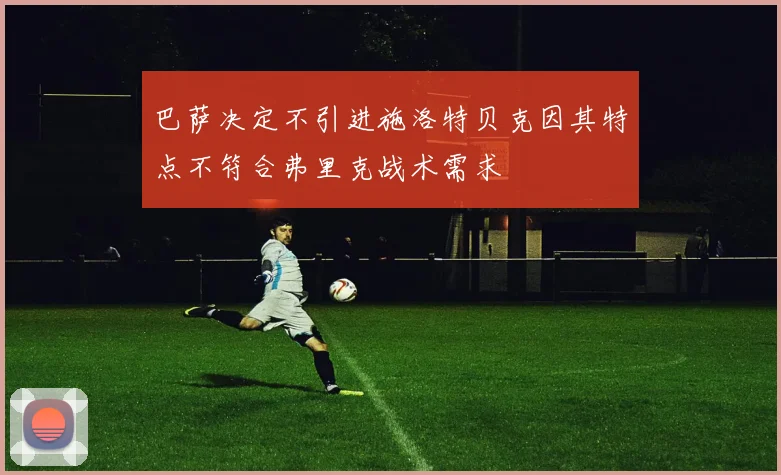 巴萨决定不引进施洛特贝克因其特点不符合弗里克战术需求