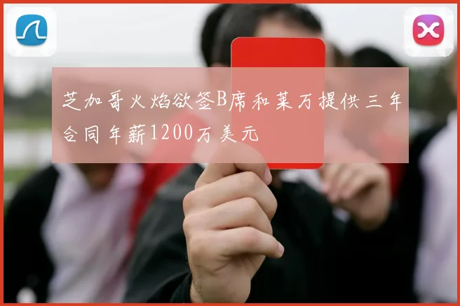 芝加哥火焰欲签B席和莱万提供三年合同年薪1200万美元