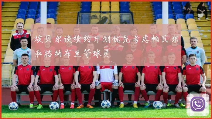 埃贝尔谈续约计划优先考虑帕瓦尔和格纳布里等球员