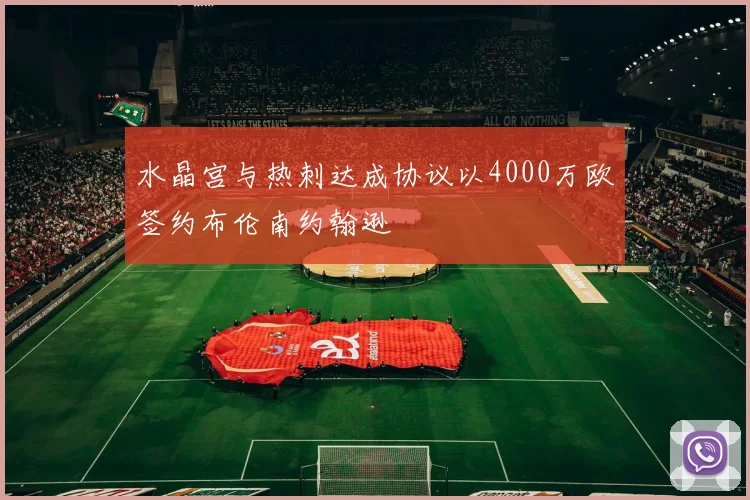 水晶宫与热刺达成协议以4000万欧签约布伦南约翰逊