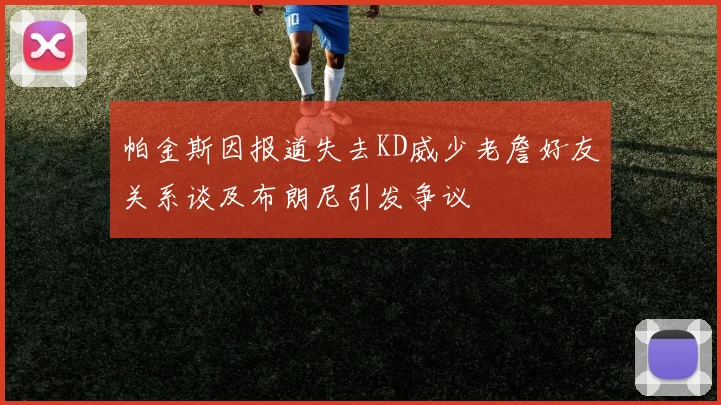 帕金斯因报道失去KD威少老詹好友关系谈及布朗尼引发争议