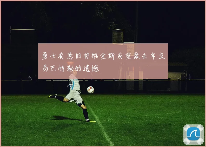 勇士有意旧将维金斯或重聚去年交易巴特勒的遗憾