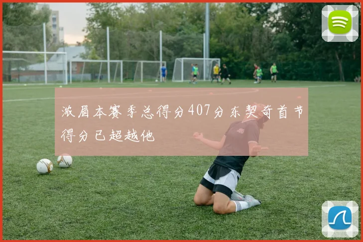 浓眉本赛季总得分407分东契奇首节得分已超越他