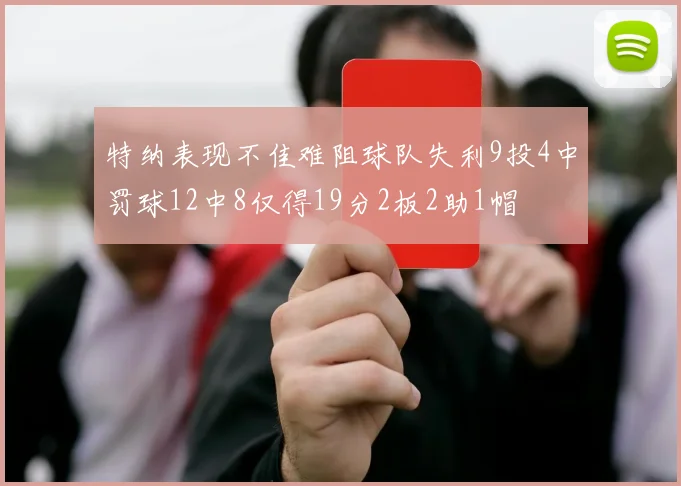 特纳表现不佳难阻球队失利9投4中罚球12中8仅得19分2板2助1帽