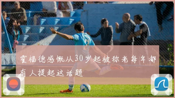 霍福德感慨从30岁起被称老每年都有人提起这话题