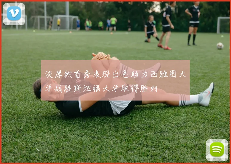 淡厚然首秀表现出色助力西雅图大学战胜斯坦福大学取得胜利