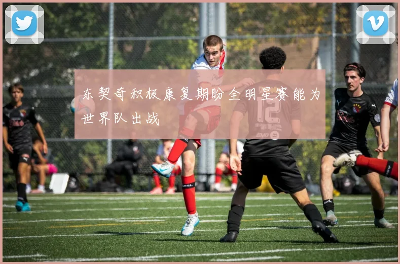 东契奇积极康复期盼全明星赛能为世界队出战