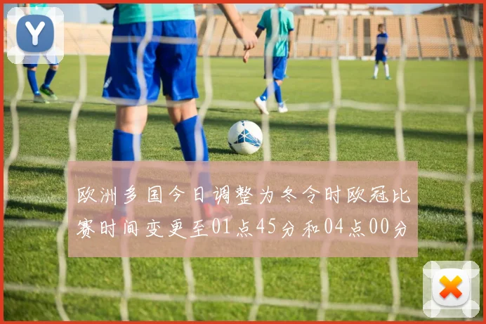 欧洲多国今日调整为冬令时欧冠比赛时间变更至01点45分和04点00分